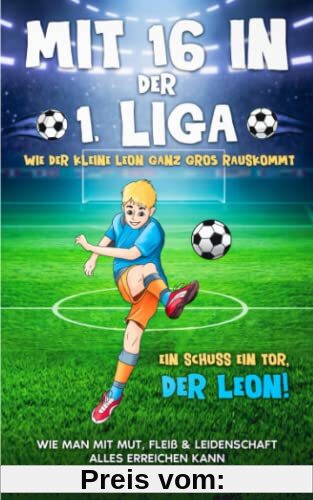 Mit 16 in der 1. Liga: Wie der kleine Leon ganz groß rauskommt - Wie man mit Mut, Fleiß & Leidenschaft alles erreichen kann - Ein Schuss ein Tor, der Leon!